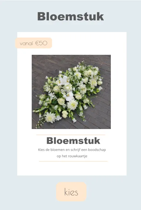 kies Bloemstuk  vanaf €50 Bloemstuk Kies de bloemen en schrijf een boodschap op het rouwkaartje